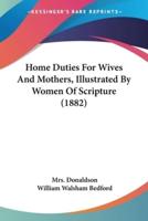 Home Duties For Wives And Mothers, Illustrated By Women Of Scripture (1882)
