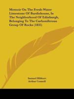 Memoir On The Fresh-Water Limestone Of Burdiehouse, In The Neighborhood Of Edinburgh, Belonging To The Carboniferous Group Of Rocks (1835)