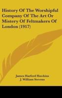 History Of The Worshipful Company Of The Art Or Mistery Of Feltmakers Of London (1917)