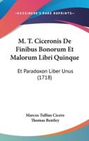 M. T. Ciceronis De Finibus Bonorum Et Malorum Libri Quinque