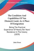 The Condition And Capabilities Of Van Diemen's Land, As A Place Of Emigration
