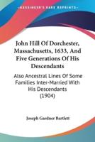 John Hill Of Dorchester, Massachusetts, 1633, And Five Generations Of His Descendants
