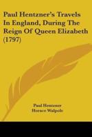 Paul Hentzner's Travels In England, During The Reign Of Queen Elizabeth (1797)