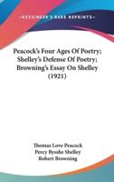Peacock's Four Ages Of Poetry; Shelley's Defense Of Poetry; Browning's Essay On Shelley (1921)