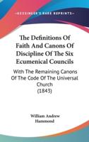 The Definitions Of Faith And Canons Of Discipline Of The Six Ecumenical Councils