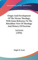 Origin And Development Of The Nicene Theology, With Some Reference To The Ritschlian View Of Theology And History Of Doctrine