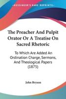 The Preacher And Pulpit Orator Or A Treatise On Sacred Rhetoric