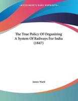 The True Policy Of Organizing A System Of Railways For India (1847)