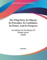 The Whig Party, Its Objects, Its Principles, Its Candidates, Its Duties, And Its Prospects