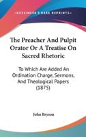The Preacher and Pulpit Orator or a Treatise on Sacred Rhetoric