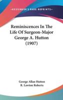 Reminiscences In The Life Of Surgeon-Major George A. Hutton (1907)