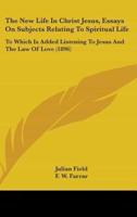 The New Life In Christ Jesus, Essays On Subjects Relating To Spiritual Life