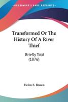 Transformed Or The History Of A River Thief
