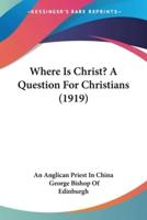 Where Is Christ? A Question For Christians (1919)