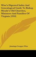 Wise's Digested Index And Genealogical Guide To Bishop Meade's Old Churches, Ministers And Families Of Virginia (1910)