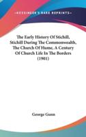 The Early History of Stichill, Stichill During the Commonwealth, the Church of Hume, a Century of Church Life in the Borders (1901)