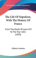 The Life of Napoleon, With the History of France