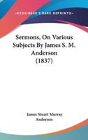 Sermons, on Various Subjects by James S. M. Anderson (1837)