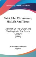 Saint John Chrysostom, His Life and Times