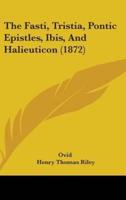 The Fasti, Tristia, Pontic Epistles, Ibis, and Halieuticon (1872)