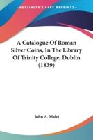 A Catalogue Of Roman Silver Coins, In The Library Of Trinity College, Dublin (1839)