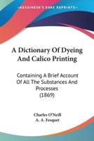 A Dictionary Of Dyeing And Calico Printing