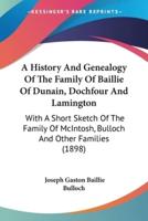 A History And Genealogy Of The Family Of Baillie Of Dunain, Dochfour And Lamington