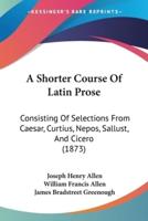 A Shorter Course Of Latin Prose