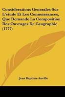 Considerations Generales Sur L'etude Et Les Connoissances, Que Demande La Composition Des Ouvrages De Geographie (1777)