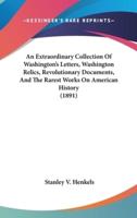 An Extraordinary Collection of Washington's Letters, Washington Relics, Revolutionary Documents, and the Rarest Works on American History (1891)