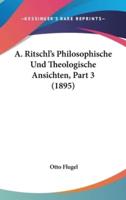 A. Ritschl's Philosophische Und Theologische Ansichten, Part 3 (1895)