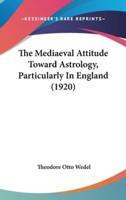 The Mediaeval Attitude Toward Astrology, Particularly In England (1920)