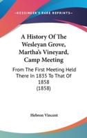 A History Of The Wesleyan Grove, Martha's Vineyard, Camp Meeting