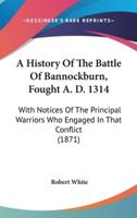 A History Of The Battle Of Bannockburn, Fought A. D. 1314