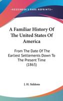 A Familiar History Of The United States Of America