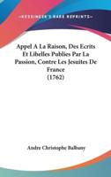 Appel a La Raison, Des Ecrits Et Libelles Publies Par La Passion, Contre Les Jesuites De France (1762)