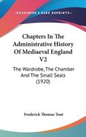 Chapters In The Administrative History Of Mediaeval England V2