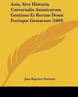 Asia, Sive Historia Universalis Asiaticarum Gentium Et Rerum Domi Forisque Gestarum (1604)