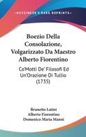 Boezio Della Consolazione, Volgarizzato Da Maestro Alberto Fiorentino