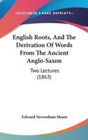 English Roots, and the Derivation of Words from the Ancient Anglo-Saxon