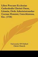 Liber Precum Ecclesiae Cathedralis Christi Oxon, Litania, Ordo Administrandae Coenae Domini, Catechismus, Etc. (1726)