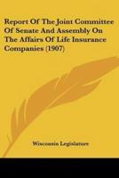Report Of The Joint Committee Of Senate And Assembly On The Affairs Of Life Insurance Companies (1907)