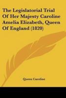 The Legislatorial Trial Of Her Majesty Caroline Amelia Elizabeth, Queen Of England (1820)