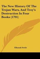 The New History Of The Trojan Wars, And Troy's Destruction In Four Books (1791)