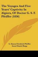 The Voyages And Five Years' Captivity In Algiers, Of Doctor G. S. F. Pfeiffer (1836)