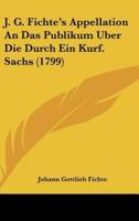 J. G. Fichte's Appellation an Das Publikum Uber Die Durch Ein Kurf. Sachs (1799)