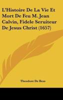L'Histoire De La Vie Et Mort De Feu M. Jean Calvin, Fidele Seruiteur De Jesus Christ (1657)
