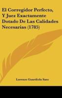 El Corregidor Perfecto, Y Juez Exactamente Dotado De Las Calidades Necesarias (1785)