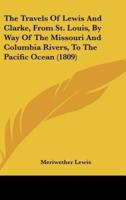 The Travels Of Lewis And Clarke, From St. Louis, By Way Of The Missouri And Columbia Rivers, To The Pacific Ocean (1809)