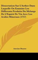 Dissertation Sur L'Aether Dans Laquelle on Examine Les Differents Produits Du Melange De L'Espirit De Vin Avec Les Acides Mineraux (1757)